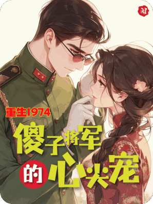 重生1974：傻子将军的心尖宠